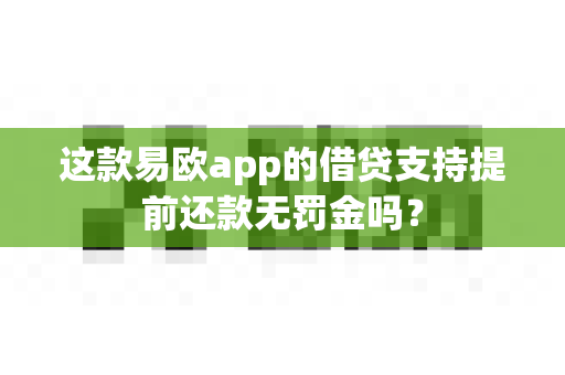 这款易欧app的借贷支持提前还款无罚金吗？-第1张图片-易欧app-全球最大的比特币交易所【官方网站】