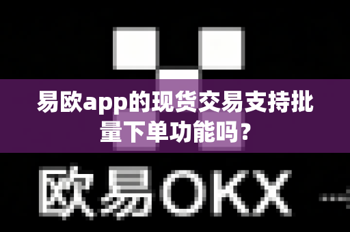 易欧app的现货交易支持批量下单功能吗?-第1张图片-易欧app-全球最大的比特币交易所【官方网站】 易欧app的现货交易支持批量下单功能吗?-第1张图片-易欧app-全球最大的比特币交易所【官方网站】