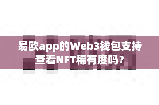 易欧app的Web3钱包支持查看NFT稀有度吗？-第1张图片-易欧app-全球最大的比特币交易所【官方网站】