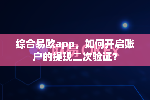 综合易欧app,如何开启账户的提现二次验证?-第1张图片-易欧app-全球最大的比特币交易所【官方网站】 综合易欧app,如何开启账户的提现二次验证?-第1张图片-易欧app-全球最大的比特币交易所【官方网站】