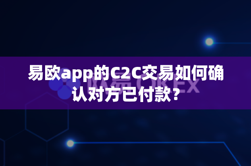 易欧app的C2C交易如何确认对方已付款？-第1张图片-易欧app-全球最大的比特币交易所【官方网站】