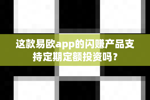 这款易欧app的闪赚产品支持定期定额投资吗?-第1张图片-易欧app-全球最大的比特币交易所【官方网站】 这款易欧app的闪赚产品支持定期定额投资吗?-第1张图片-易欧app-全球最大的比特币交易所【官方网站】