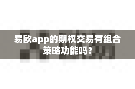 易欧app的期权交易有组合策略功能吗?-第1张图片-易欧app-全球最大的比特币交易所【官方网站】 易欧app的期权交易有组合策略功能吗?-第1张图片-易欧app-全球最大的比特币交易所【官方网站】