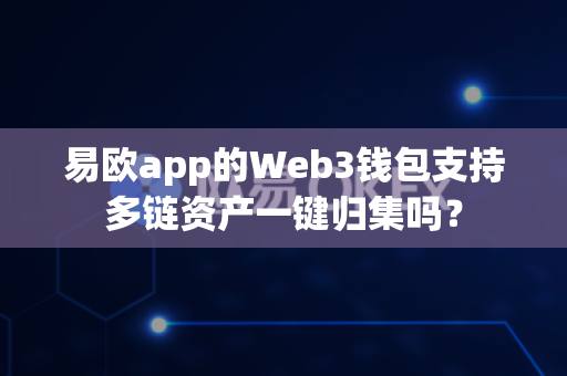 易欧app的Web3钱包支持多链资产一键归集吗？-第1张图片-易欧app-全球最大的比特币交易所【官方网站】