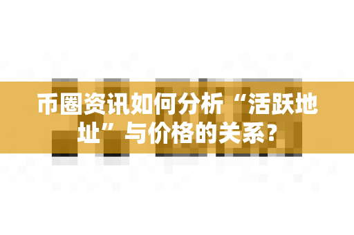 币圈资讯如何分析“活跃地址”与价格的关系?-第1张图片-易欧app-全球最大的比特币交易所【官方网站】 币圈资讯如何分析“活跃地址”与价格的关系?-第1张图片-易欧app-全球最大的比特币交易所【官方网站】