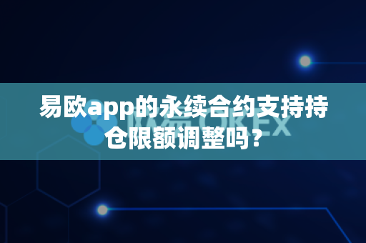 易欧app的永续合约支持持仓限额调整吗?-第1张图片-易欧app-全球最大的比特币交易所【官方网站】 易欧app的永续合约支持持仓限额调整吗?-第1张图片-易欧app-全球最大的比特币交易所【官方网站】