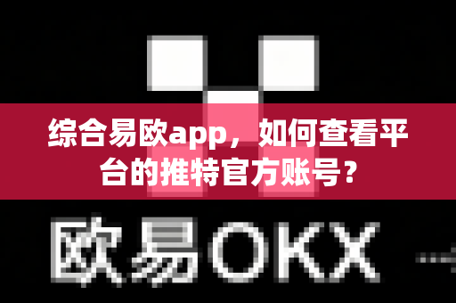 综合易欧app,如何查看平台的推特官方账号?-第1张图片-易欧app-全球最大的比特币交易所【官方网站】 综合易欧app,如何查看平台的推特官方账号?-第1张图片-易欧app-全球最大的比特币交易所【官方网站】