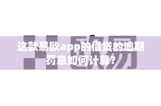 这款易欧app的借贷的逾期罚息如何计算?-第1张图片-易欧app-全球最大的比特币交易所【官方网站】 这款易欧app的借贷的逾期罚息如何计算?-第1张图片-易欧app-全球最大的比特币交易所【官方网站】
