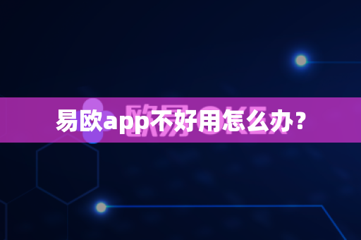 易欧app不好用怎么办？