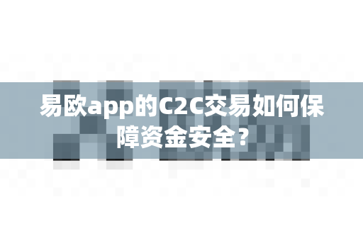 易欧app的C2C交易如何保障资金安全?-第1张图片-易欧app-全球最大的比特币交易所【官方网站】 易欧app的C2C交易如何保障资金安全?-第1张图片-易欧app-全球最大的比特币交易所【官方网站】