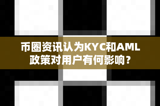 币圈资讯认为KYC和AML政策对用户有何影响?-第1张图片-易欧app-全球最大的比特币交易所【官方网站】 币圈资讯认为KYC和AML政策对用户有何影响?-第1张图片-易欧app-全球最大的比特币交易所【官方网站】