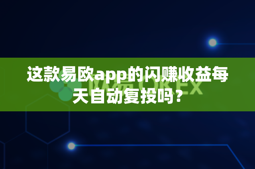 这款易欧app的闪赚收益每天自动复投吗?-第1张图片-易欧app-全球最大的比特币交易所【官方网站】 这款易欧app的闪赚收益每天自动复投吗?-第1张图片-易欧app-全球最大的比特币交易所【官方网站】