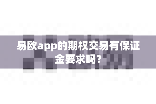 易欧app的期权交易有保证金要求吗?-第1张图片-易欧app-全球最大的比特币交易所【官方网站】 易欧app的期权交易有保证金要求吗?-第1张图片-易欧app-全球最大的比特币交易所【官方网站】
