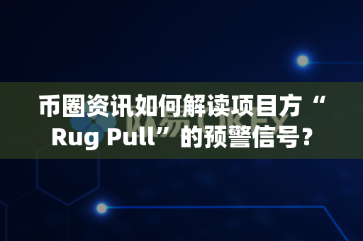 币圈资讯如何解读项目方“Rug Pull”的预警信号?-第1张图片-易欧app-全球最大的比特币交易所【官方网站】 币圈资讯如何解读项目方“Rug Pull”的预警信号?-第1张图片-易欧app-全球最大的比特币交易所【官方网站】