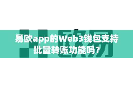 易欧app的Web3钱包支持批量转账功能吗?-第1张图片-易欧app-全球最大的比特币交易所【官方网站】 易欧app的Web3钱包支持批量转账功能吗?-第1张图片-易欧app-全球最大的比特币交易所【官方网站】