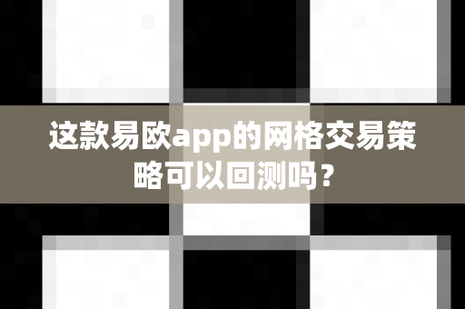 这款易欧app的网格交易策略可以回测吗?-第1张图片-易欧app-全球最大的比特币交易所【官方网站】 这款易欧app的网格交易策略可以回测吗?-第1张图片-易欧app-全球最大的比特币交易所【官方网站】