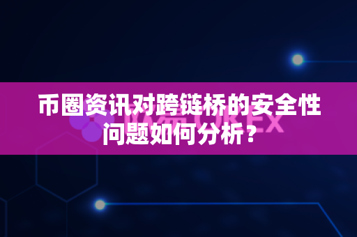 币圈资讯对跨链桥的安全性问题如何分析?-第1张图片-易欧app-全球最大的比特币交易所【官方网站】 币圈资讯对跨链桥的安全性问题如何分析?-第1张图片-易欧app-全球最大的比特币交易所【官方网站】