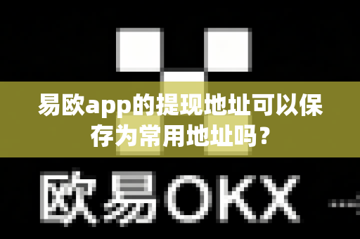 易欧app的提现地址可以保存为常用地址吗?-第1张图片-易欧app-全球最大的比特币交易所【官方网站】 易欧app的提现地址可以保存为常用地址吗?-第1张图片-易欧app-全球最大的比特币交易所【官方网站】