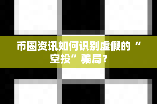 币圈资讯如何识别虚假的“空投”骗局?-第1张图片-易欧app-全球最大的比特币交易所【官方网站】 币圈资讯如何识别虚假的“空投”骗局?-第1张图片-易欧app-全球最大的比特币交易所【官方网站】