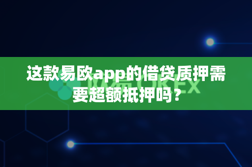 这款易欧app的借贷质押需要超额抵押吗?-第1张图片-易欧app-全球最大的比特币交易所【官方网站】 这款易欧app的借贷质押需要超额抵押吗?-第1张图片-易欧app-全球最大的比特币交易所【官方网站】