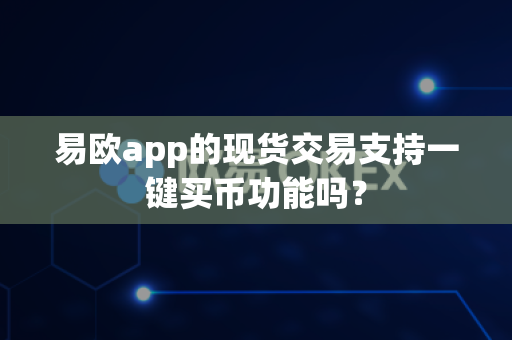 易欧app的现货交易支持一键买币功能吗?-第1张图片-易欧app-全球最大的比特币交易所【官方网站】 易欧app的现货交易支持一键买币功能吗?-第1张图片-易欧app-全球最大的比特币交易所【官方网站】