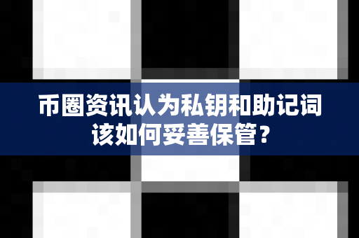 币圈资讯认为私钥和助记词该如何妥善保管?-第1张图片-易欧app-全球最大的比特币交易所【官方网站】 币圈资讯认为私钥和助记词该如何妥善保管?-第1张图片-易欧app-全球最大的比特币交易所【官方网站】