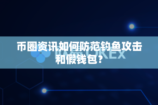 币圈资讯如何防范钓鱼攻击和假钱包？-第1张图片-易欧app-全球最大的比特币交易所【官方网站】