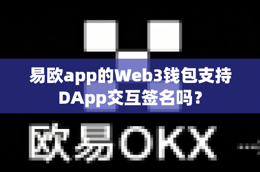 易欧app的Web3钱包支持DApp交互签名吗？-第1张图片-易欧app-全球最大的比特币交易所【官方网站】