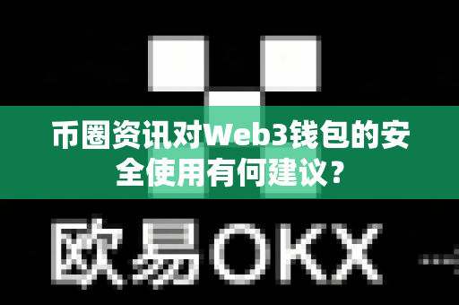 币圈资讯对Web3钱包的安全使用有何建议?-第1张图片-易欧app-全球最大的比特币交易所【官方网站】 币圈资讯对Web3钱包的安全使用有何建议?-第1张图片-易欧app-全球最大的比特币交易所【官方网站】