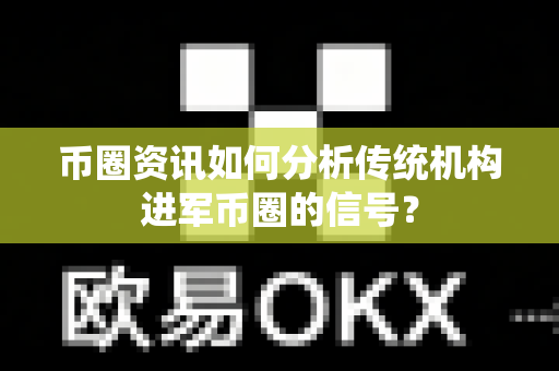 币圈资讯如何分析传统机构进军币圈的信号?-第1张图片-易欧app-全球最大的比特币交易所【官方网站】 币圈资讯如何分析传统机构进军币圈的信号?-第1张图片-易欧app-全球最大的比特币交易所【官方网站】