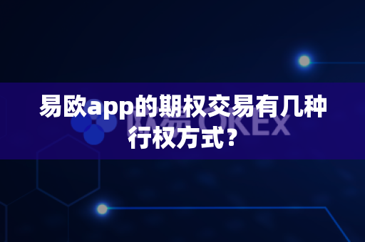 易欧app的期权交易有几种行权方式?-第1张图片-易欧app-全球最大的比特币交易所【官方网站】 易欧app的期权交易有几种行权方式?-第1张图片-易欧app-全球最大的比特币交易所【官方网站】