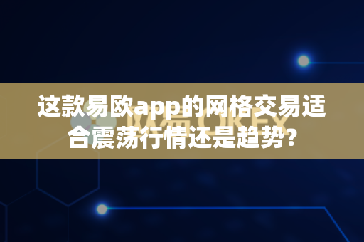 这款易欧app的网格交易适合震荡行情还是趋势?-第1张图片-易欧app-全球最大的比特币交易所【官方网站】 这款易欧app的网格交易适合震荡行情还是趋势?-第1张图片-易欧app-全球最大的比特币交易所【官方网站】