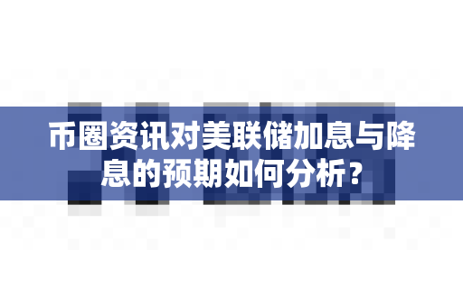 币圈资讯对美联储加息与降息的预期如何分析?-第1张图片-易欧app-全球最大的比特币交易所【官方网站】 币圈资讯对美联储加息与降息的预期如何分析?-第1张图片-易欧app-全球最大的比特币交易所【官方网站】