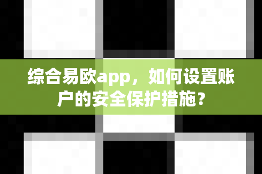 综合易欧app,如何设置账户的安全保护措施?-第1张图片-易欧app-全球最大的比特币交易所【官方网站】 综合易欧app,如何设置账户的安全保护措施?-第1张图片-易欧app-全球最大的比特币交易所【官方网站】