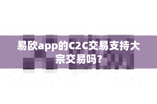 易欧app的C2C交易支持大宗交易吗?-第1张图片-易欧app-全球最大的比特币交易所【官方网站】 易欧app的C2C交易支持大宗交易吗?-第1张图片-易欧app-全球最大的比特币交易所【官方网站】