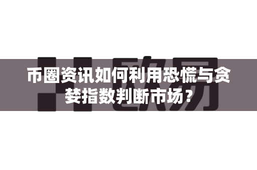 币圈资讯如何利用恐慌与贪婪指数判断市场?-第1张图片-易欧app-全球最大的比特币交易所【官方网站】 币圈资讯如何利用恐慌与贪婪指数判断市场?-第1张图片-易欧app-全球最大的比特币交易所【官方网站】