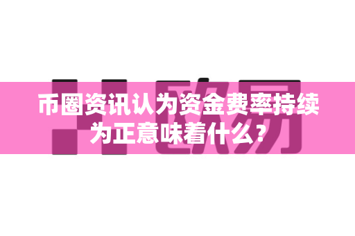 币圈资讯认为资金费率持续为正意味着什么?-第1张图片-易欧app-全球最大的比特币交易所【官方网站】 币圈资讯认为资金费率持续为正意味着什么?-第1张图片-易欧app-全球最大的比特币交易所【官方网站】