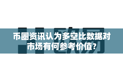 币圈资讯认为多空比数据对市场有何参考价值?-第1张图片-易欧app-全球最大的比特币交易所【官方网站】 币圈资讯认为多空比数据对市场有何参考价值?-第1张图片-易欧app-全球最大的比特币交易所【官方网站】
