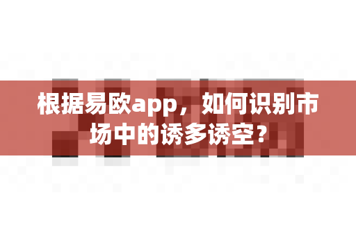根据易欧app,如何识别市场中的诱多诱空?-第1张图片-易欧app-全球最大的比特币交易所【官方网站】 根据易欧app,如何识别市场中的诱多诱空?-第1张图片-易欧app-全球最大的比特币交易所【官方网站】