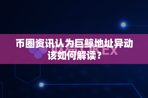 币圈资讯认为巨鲸地址异动该如何解读?-第1张图片-易欧app-全球最大的比特币交易所【官方网站】 币圈资讯认为巨鲸地址异动该如何解读?-第1张图片-易欧app-全球最大的比特币交易所【官方网站】