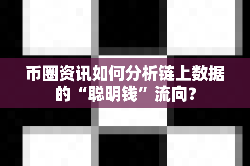 币圈资讯如何分析链上数据的“聪明钱”流向?-第1张图片-易欧app-全球最大的比特币交易所【官方网站】 币圈资讯如何分析链上数据的“聪明钱”流向?-第1张图片-易欧app-全球最大的比特币交易所【官方网站】
