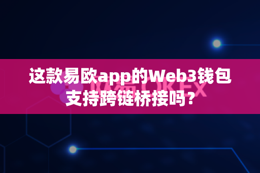 这款易欧app的Web3钱包支持跨链桥接吗?-第1张图片-易欧app-全球最大的比特币交易所【官方网站】 这款易欧app的Web3钱包支持跨链桥接吗?-第1张图片-易欧app-全球最大的比特币交易所【官方网站】