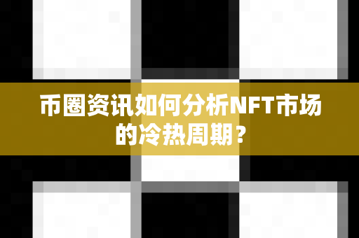 币圈资讯如何分析NFT市场的冷热周期?-第1张图片-易欧app-全球最大的比特币交易所【官方网站】 币圈资讯如何分析NFT市场的冷热周期?-第1张图片-易欧app-全球最大的比特币交易所【官方网站】