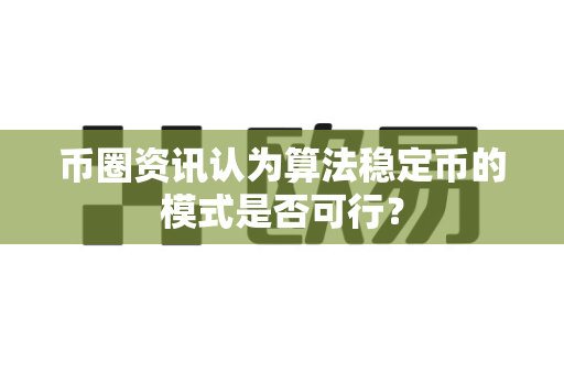 币圈资讯认为算法稳定币的模式是否可行?-第1张图片-易欧app-全球最大的比特币交易所【官方网站】 币圈资讯认为算法稳定币的模式是否可行?-第1张图片-易欧app-全球最大的比特币交易所【官方网站】