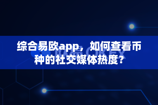 综合易欧app,如何查看币种的社交媒体热度?-第1张图片-易欧app-全球最大的比特币交易所【官方网站】 综合易欧app,如何查看币种的社交媒体热度?-第1张图片-易欧app-全球最大的比特币交易所【官方网站】