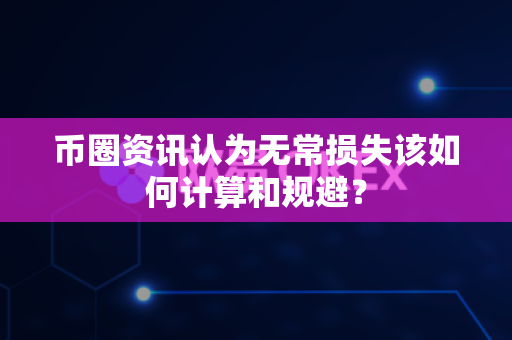 币圈资讯认为无常损失该如何计算和规避？-第1张图片-易欧app-全球最大的比特币交易所【官方网站】