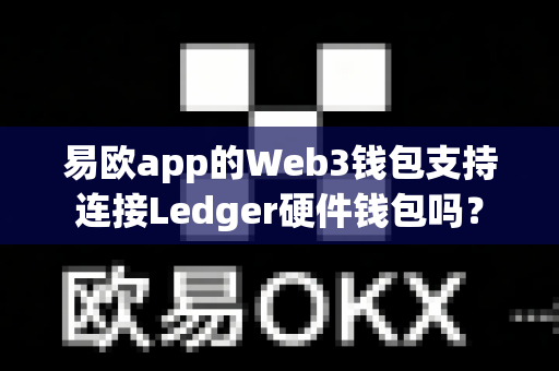 易欧app的Web3钱包支持连接Ledger硬件钱包吗？-第1张图片-易欧app-全球最大的比特币交易所【官方网站】