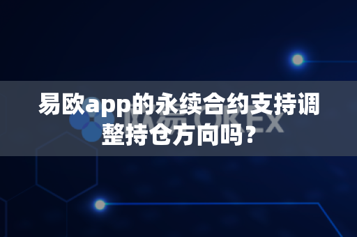 易欧app的永续合约支持调整持仓方向吗？-第1张图片-易欧app-全球最大的比特币交易所【官方网站】