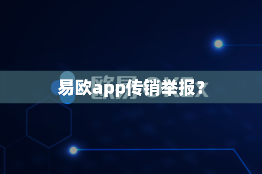 易欧app传销举报?-第1张图片-易欧app-全球最大的比特币交易所【官方网站】 易欧app传销举报?-第1张图片-易欧app-全球最大的比特币交易所【官方网站】
