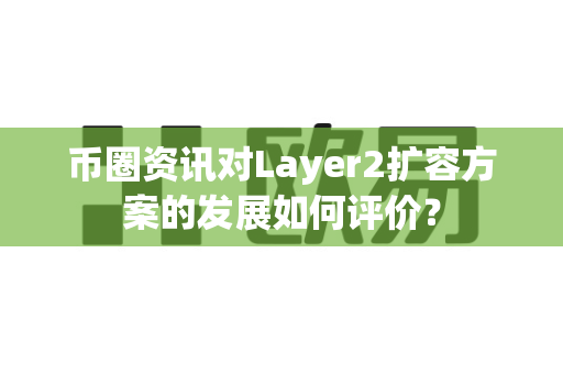 币圈资讯对Layer2扩容方案的发展如何评价?-第1张图片-易欧app-全球最大的比特币交易所【官方网站】 币圈资讯对Layer2扩容方案的发展如何评价?-第1张图片-易欧app-全球最大的比特币交易所【官方网站】